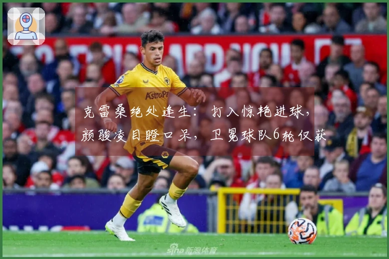 克雷桑绝处逢生：打入惊艳进球，颜骏凌目瞪口呆，卫冕球队6轮仅获2胜