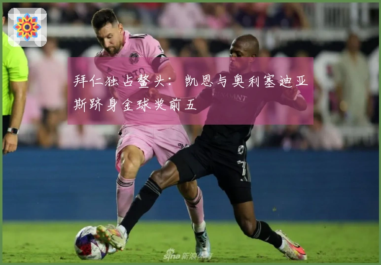 拜仁独占鳌头：凯恩与奥利塞迪亚斯跻身金球奖前五