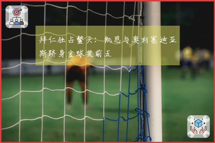 拜仁独占鳌头：凯恩与奥利塞迪亚斯跻身金球奖前五