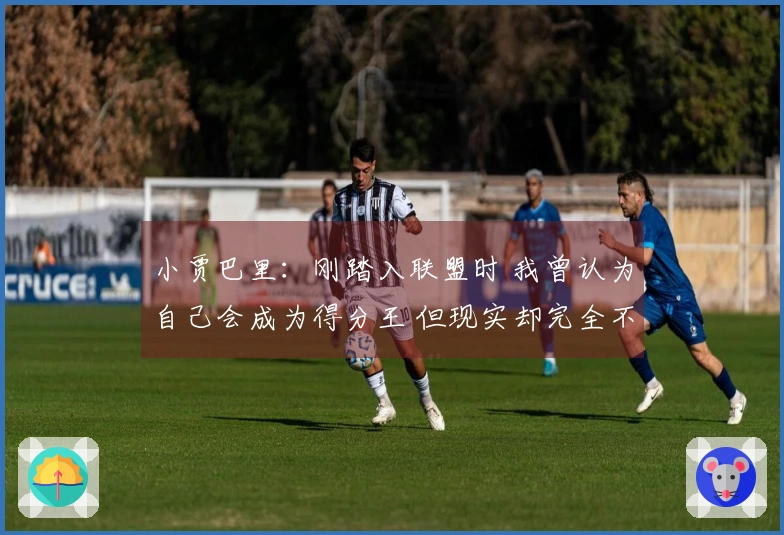 小贾巴里：刚踏入联盟时 我曾认为自己会成为得分王 但现实却完全不同