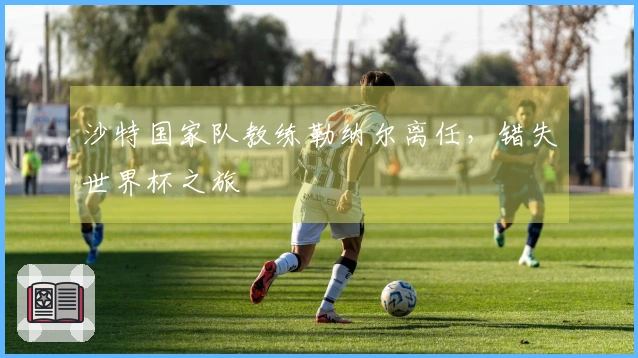 沙特国家队教练勒纳尔离任，错失世界杯之旅