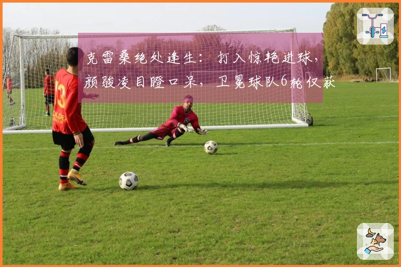 克雷桑绝处逢生：打入惊艳进球，颜骏凌目瞪口呆，卫冕球队6轮仅获2胜