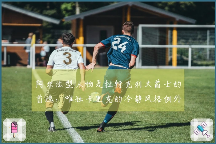 阿尔法型人物是拉特克利夫爵士的首选，唯独卡里克的冷静风格例外