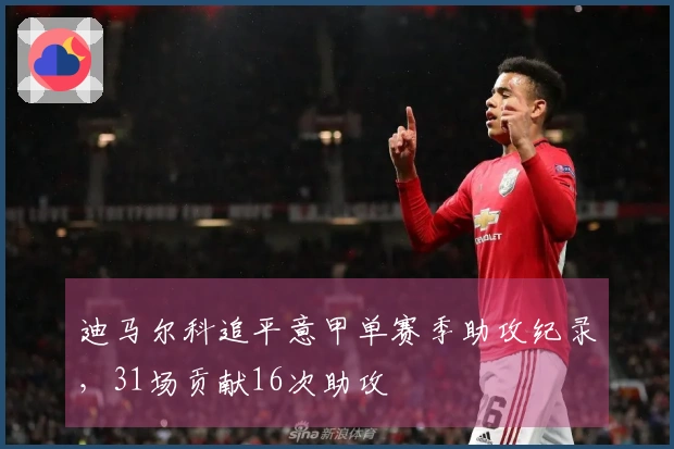 迪马尔科追平意甲单赛季助攻纪录，31场贡献16次助攻