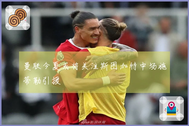 曼联今夏或将关注斯图加特中场施蒂勒引援