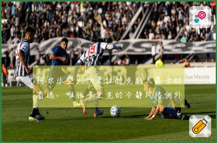 阿尔法型人物是拉特克利夫爵士的首选，唯独卡里克的冷静风格例外