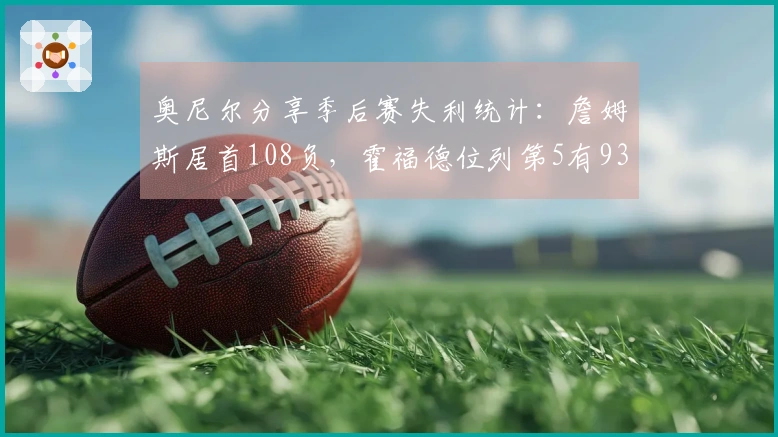 奥尼尔分享季后赛失利统计：詹姆斯居首108负，霍福德位列第5有93负