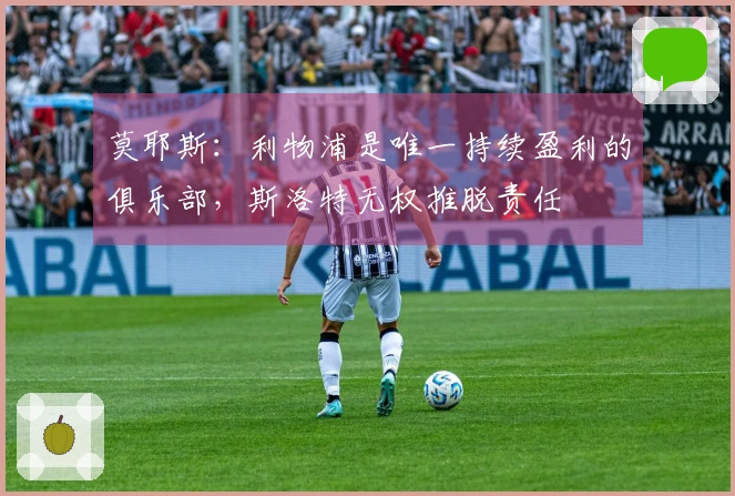 莫耶斯：利物浦是唯一持续盈利的俱乐部，斯洛特无权推脱责任